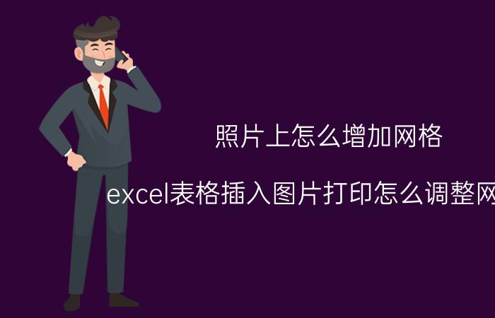 照片上怎么增加网格 excel表格插入图片打印怎么调整网格线？